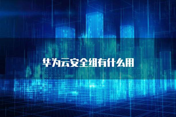 华为云安全组有什么用