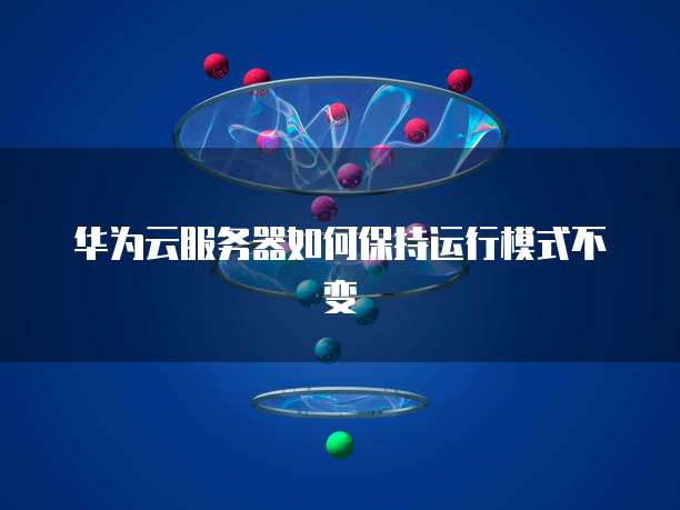 华为云服务器如何保持运行模式不变