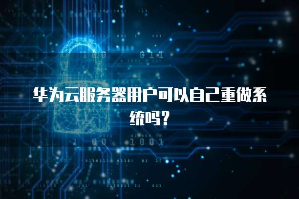华为云服务器用户可以自己重做系统吗？