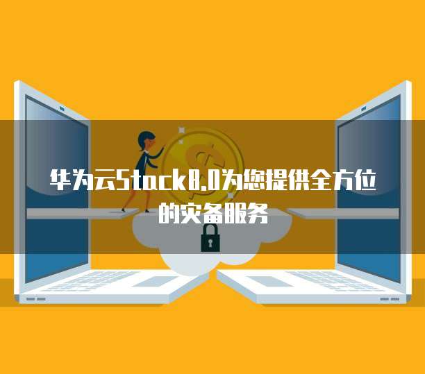 华为云Stack8.0为您提供全方位的灾备服务