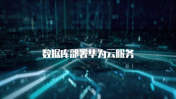数据库部署华为云服务