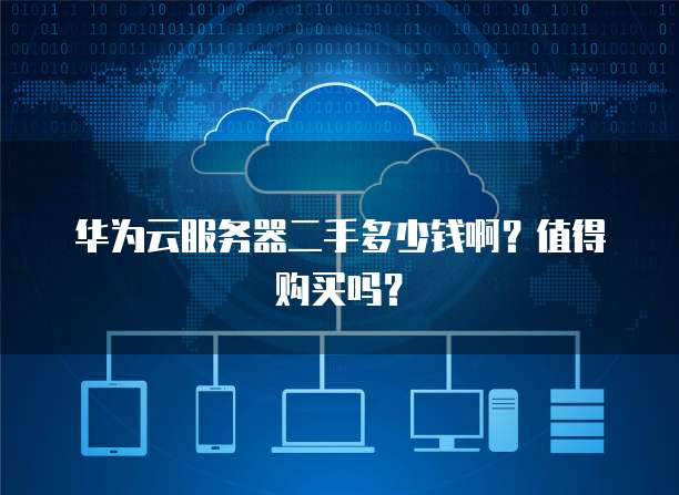 华为云服务器二手多少钱啊？值得购买吗？