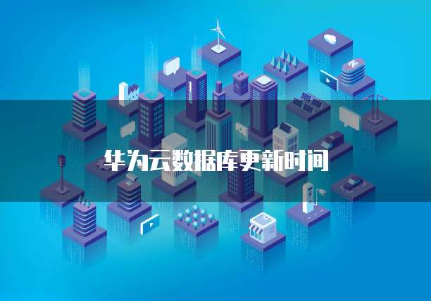 华为云数据库更新时间