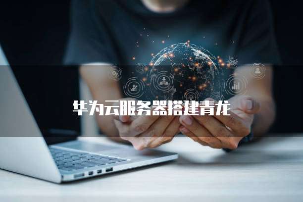 华为云服务器搭建青龙