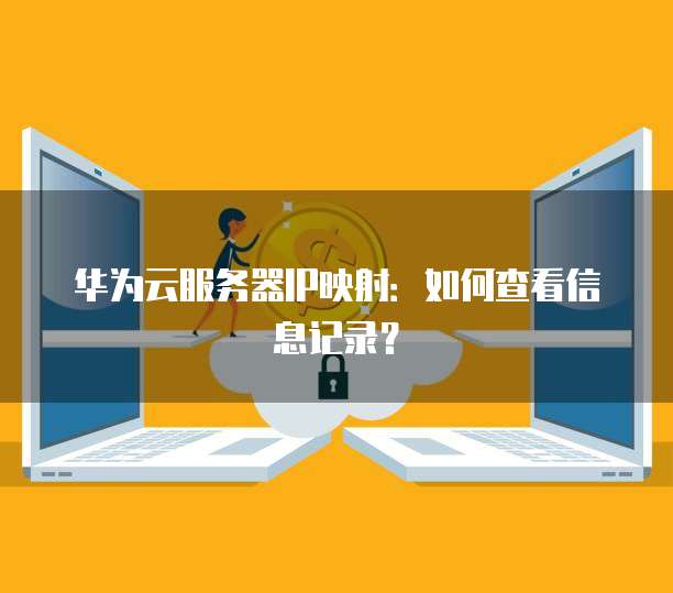 华为云服务器IP映射：如何查看信息记录？