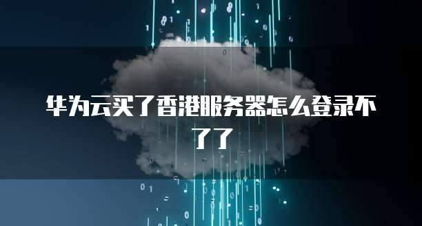 华为云买了香港服务器怎么登录不了了