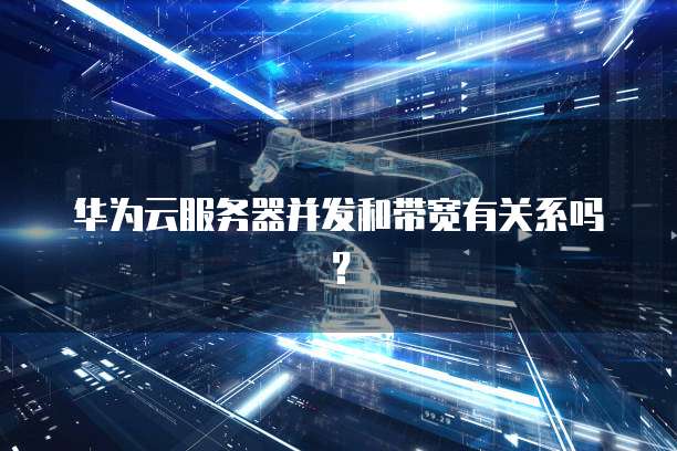 华为云服务器并发和带宽有关系吗？