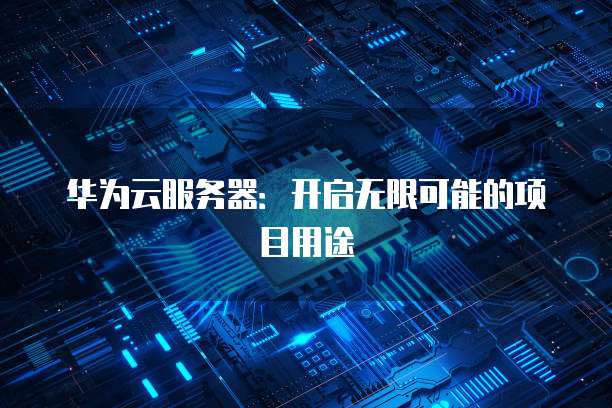 华为云服务器：开启无限可能的项目用途