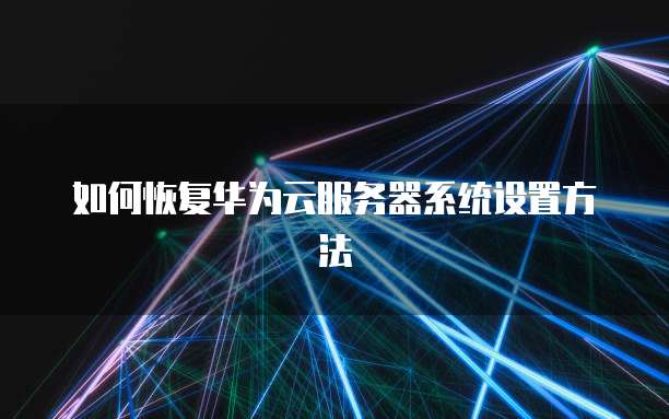 如何恢复华为云服务器系统设置方法
