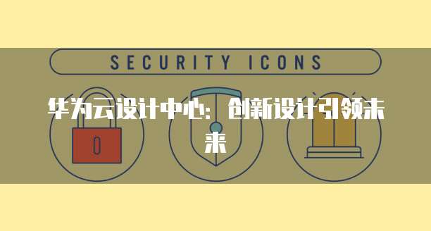 华为云设计中心：创新设计引领未来