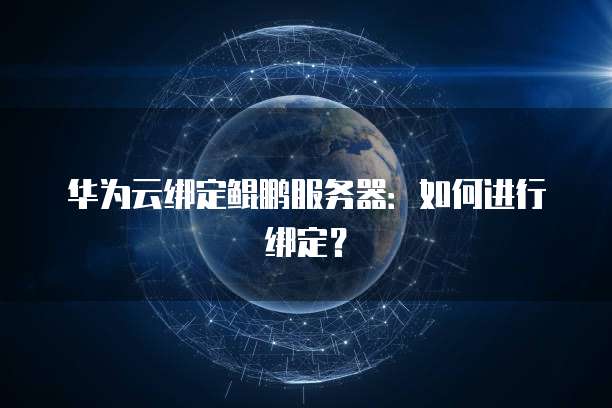 华为云绑定鲲鹏服务器：如何进行绑定？