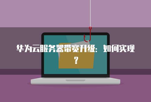 华为云服务器带宽升级：如何实现？