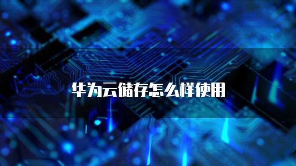 华为云储存怎么样使用