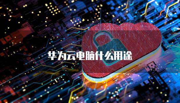 华为云电脑什么用途