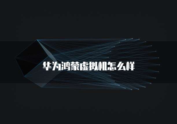 华为鸿蒙虚拟机怎么样