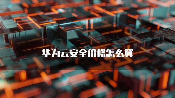 华为云安全价格怎么算