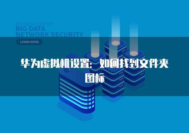 华为虚拟机设置：如何找到文件夹图标