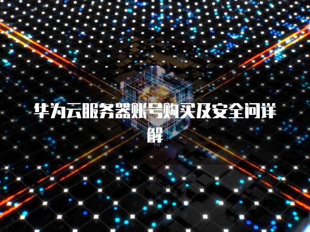 华为云服务器账号购买及安全问详解