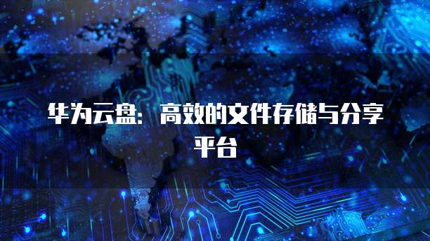 华为云盘：高效的文件存储与分享平台