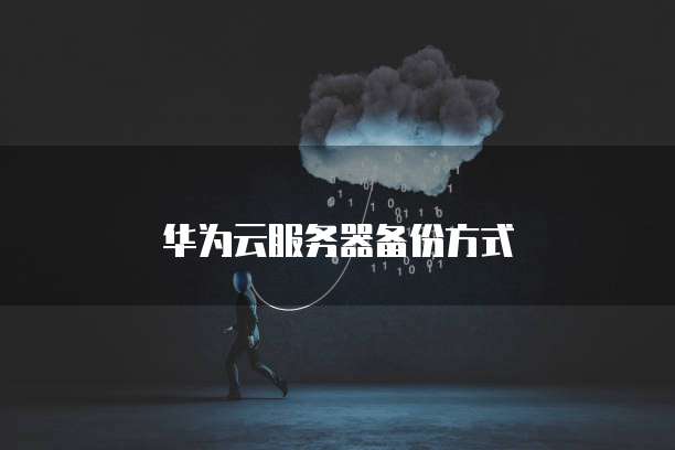 华为云服务器备份方式