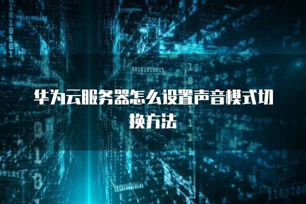 华为云服务器怎么设置声音模式切换方法