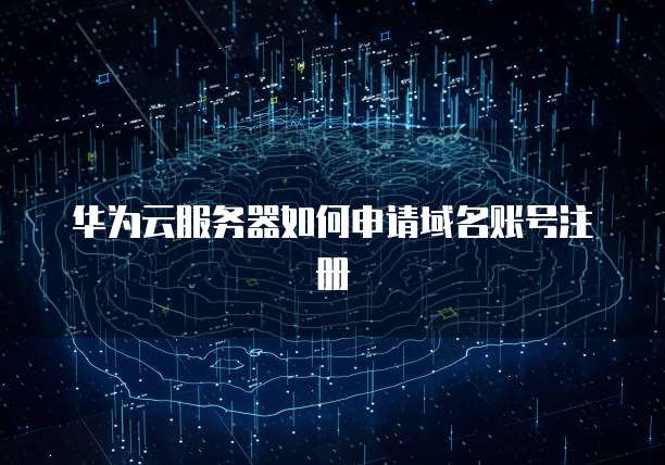 华为云服务器如何申请域名账号注册