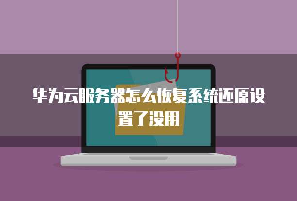 华为云服务器怎么恢复系统还原设置了没用