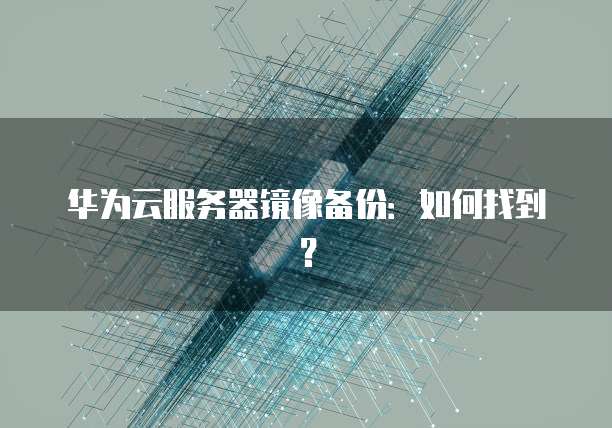 华为云服务器镜像备份：如何找到？
