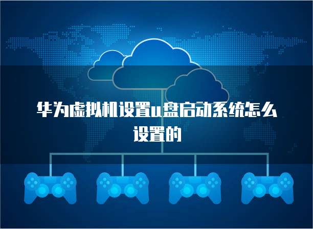 华为虚拟机设置u盘启动系统怎么设置的