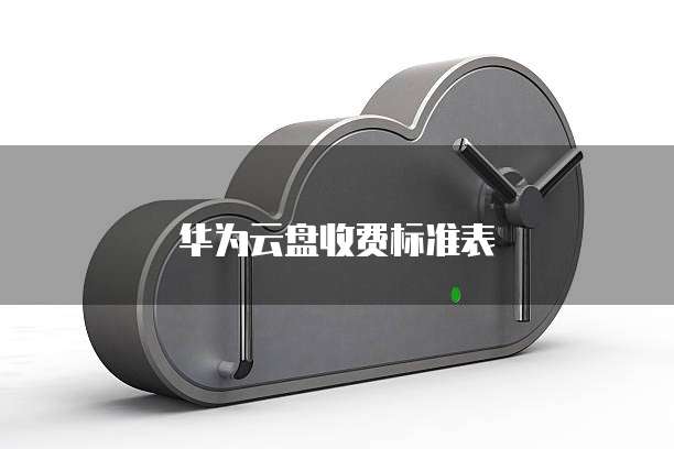华为云盘收费标准表