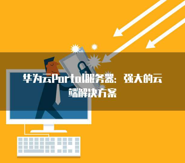 华为云Portal服务器：强大的云端解决方案