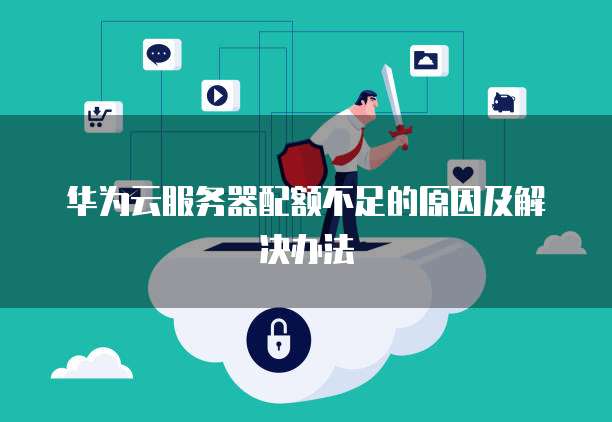 华为云服务器配额不足的原因及解决办法
