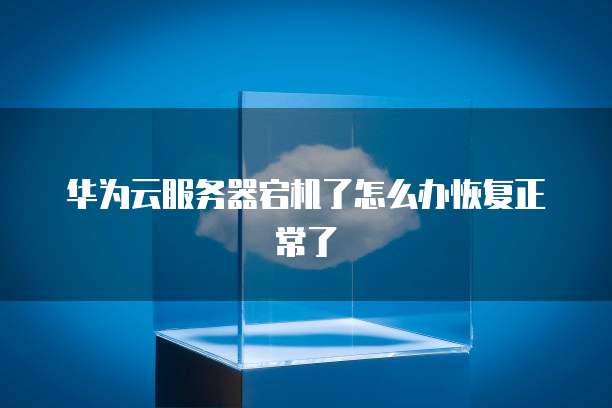 华为云服务器宕机了怎么办恢复正常了
