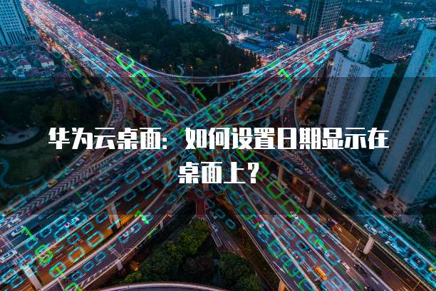 华为云桌面：如何设置日期显示在桌面上？