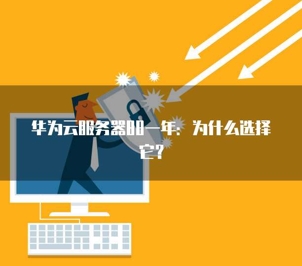 华为云服务器88一年：为什么选择它？