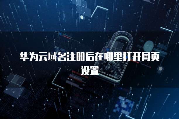 华为云域名注册后在哪里打开网页设置