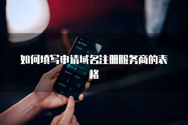 如何填写申请域名注册服务商的表格