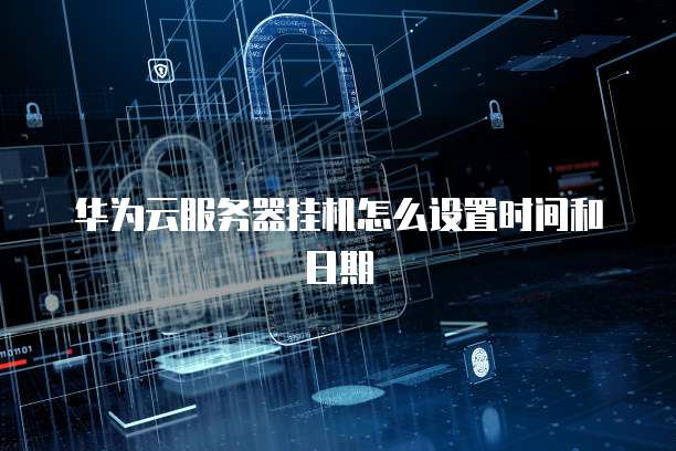 华为云服务器挂机怎么设置时间和日期