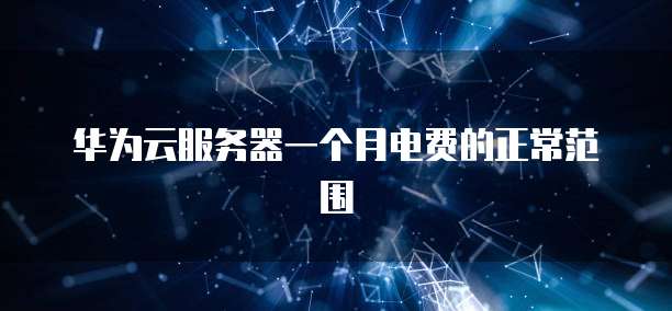 华为云服务器一个月电费的正常范围