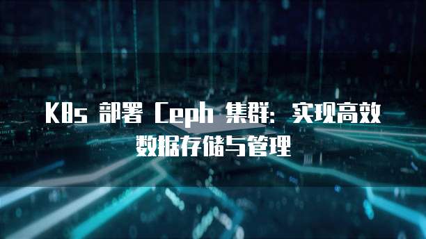 K8s 部署 Ceph 集群：实现高效数据存储与管理