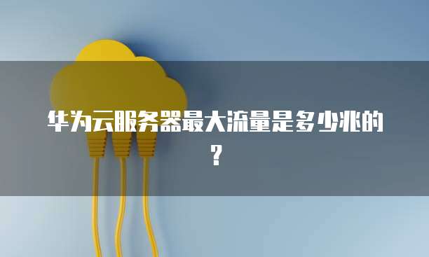 华为云服务器最大流量是多少兆的？
