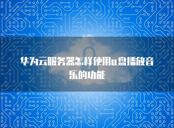 华为云服务器怎样使用u盘播放音乐的功能