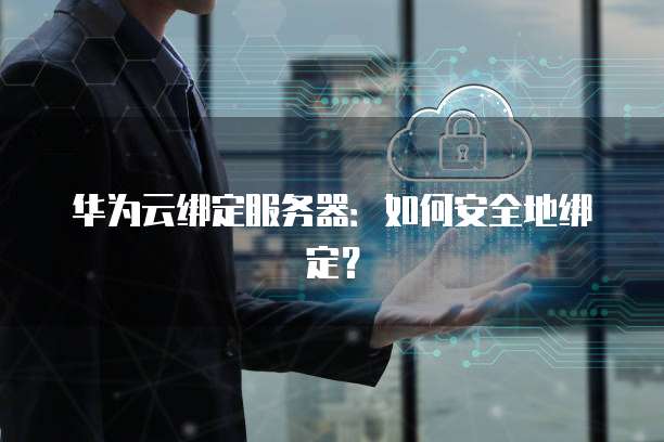 华为云绑定服务器：如何安全地绑定？