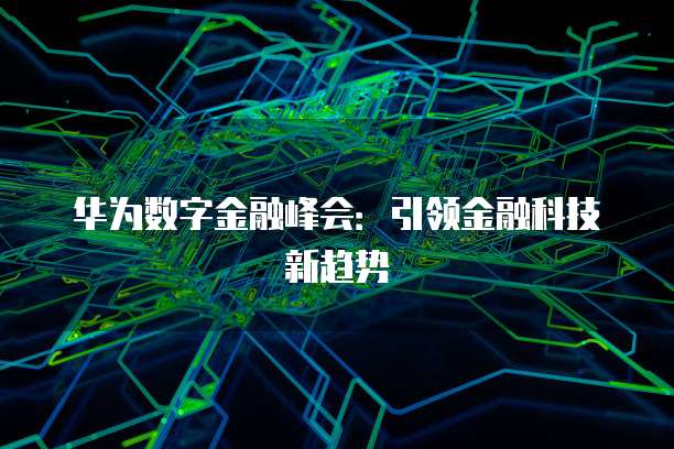 华为数字金融峰会：引领金融科技新趋势