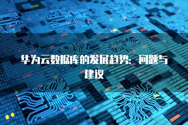 华为云数据库的发展趋势：问题与建议