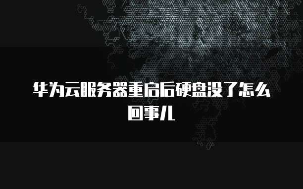 华为云服务器重启后硬盘没了怎么回事儿