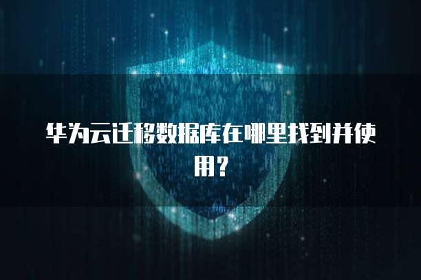 华为云迁移数据库在哪里找到并使用？