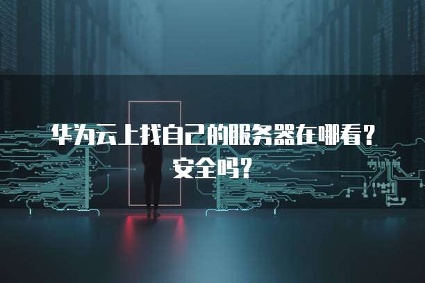 华为云上找自己的服务器在哪看？安全吗？