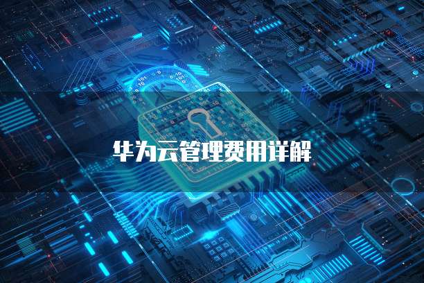 华为云管理费用详解