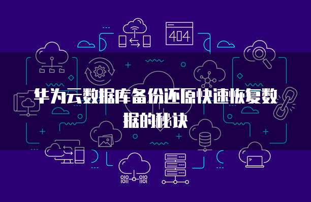 华为云数据库备份还原快速恢复数据的秘诀